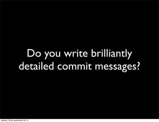 Do you write brilliantly
detailed commit messages?
sábado, 28 de septiembre de 13
 