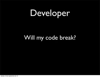 Will my code break?
Developer
sábado, 28 de septiembre de 13
 