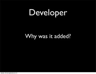 Why was it added?
Developer
sábado, 28 de septiembre de 13
 