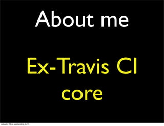 About me
Ex-Travis CI
core
sábado, 28 de septiembre de 13
 