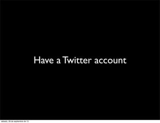 Have a Twitter account
sábado, 28 de septiembre de 13
 