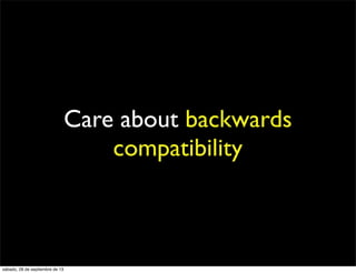 Care about backwards
compatibility
sábado, 28 de septiembre de 13
 