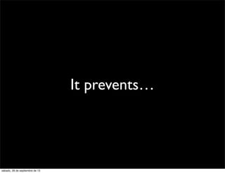 It prevents…
sábado, 28 de septiembre de 13
 