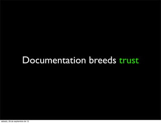 Documentation breeds trust
sábado, 28 de septiembre de 13
 