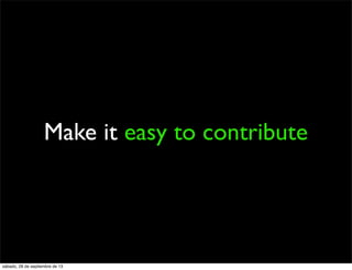 Make it easy to contribute
sábado, 28 de septiembre de 13
 