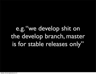 e.g.“we develop shit on
the develop branch, master
is for stable releases only”
sábado, 28 de septiembre de 13
 