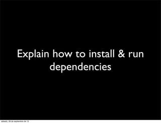 Explain how to install & run
dependencies
sábado, 28 de septiembre de 13
 