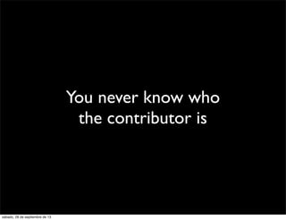 You never know who
the contributor is
sábado, 28 de septiembre de 13
 