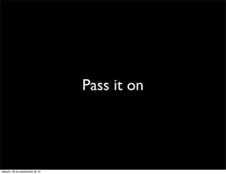 Pass it on
sábado, 28 de septiembre de 13
 