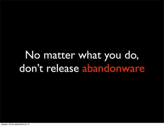 No matter what you do,
don’t release abandonware
sábado, 28 de septiembre de 13
 