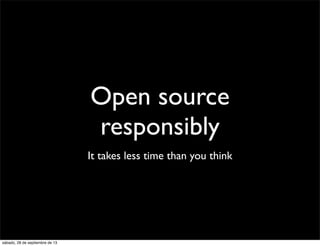 Open source
responsibly
It takes less time than you think
sábado, 28 de septiembre de 13
 