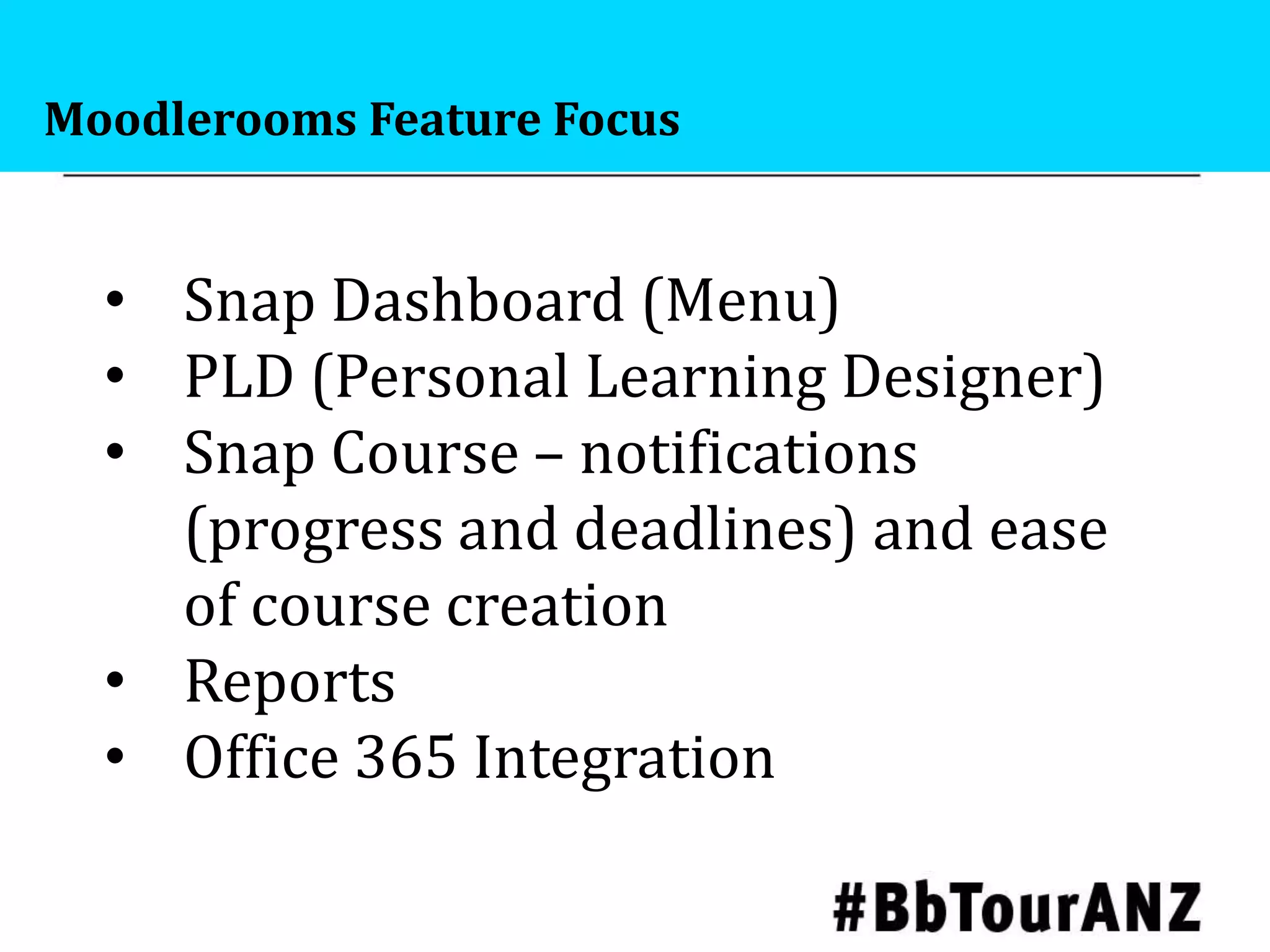 Moodlerooms Feature Focus
• Snap Dashboard (Menu)
• PLD (Personal Learning Designer)
• Snap Course – notifications
(progress and deadlines) and ease
of course creation
• Reports
• Office 365 Integration
 