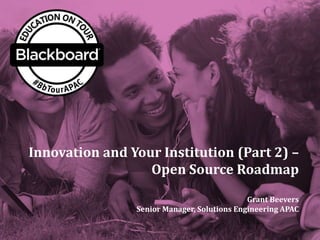 Innovation and Your Institution (Part 2) –
Open Source Roadmap
Grant Beevers
Senior Manager, Solutions Engineering APAC
 