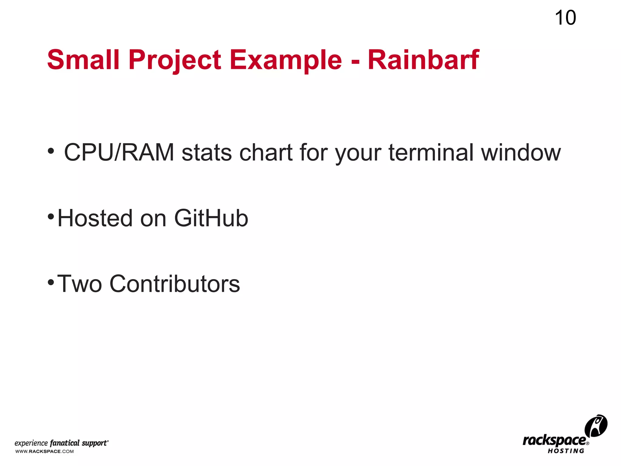 10

Small Project Example - Rainbarf


• CPU/RAM stats chart for your terminal window

• Hosted on GitHub

• Two Contributors
 