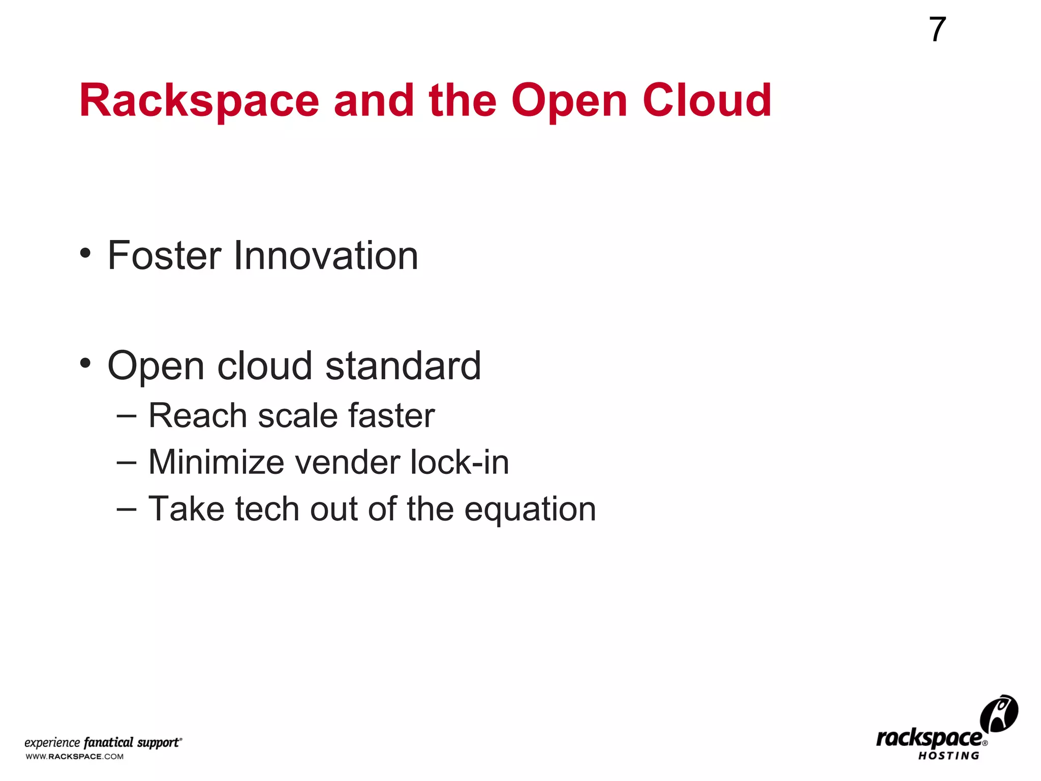7

Rackspace and the Open Cloud


• Foster Innovation

• Open cloud standard
  – Reach scale faster
  – Minimize vender lock-in
  – Take tech out of the equation
 