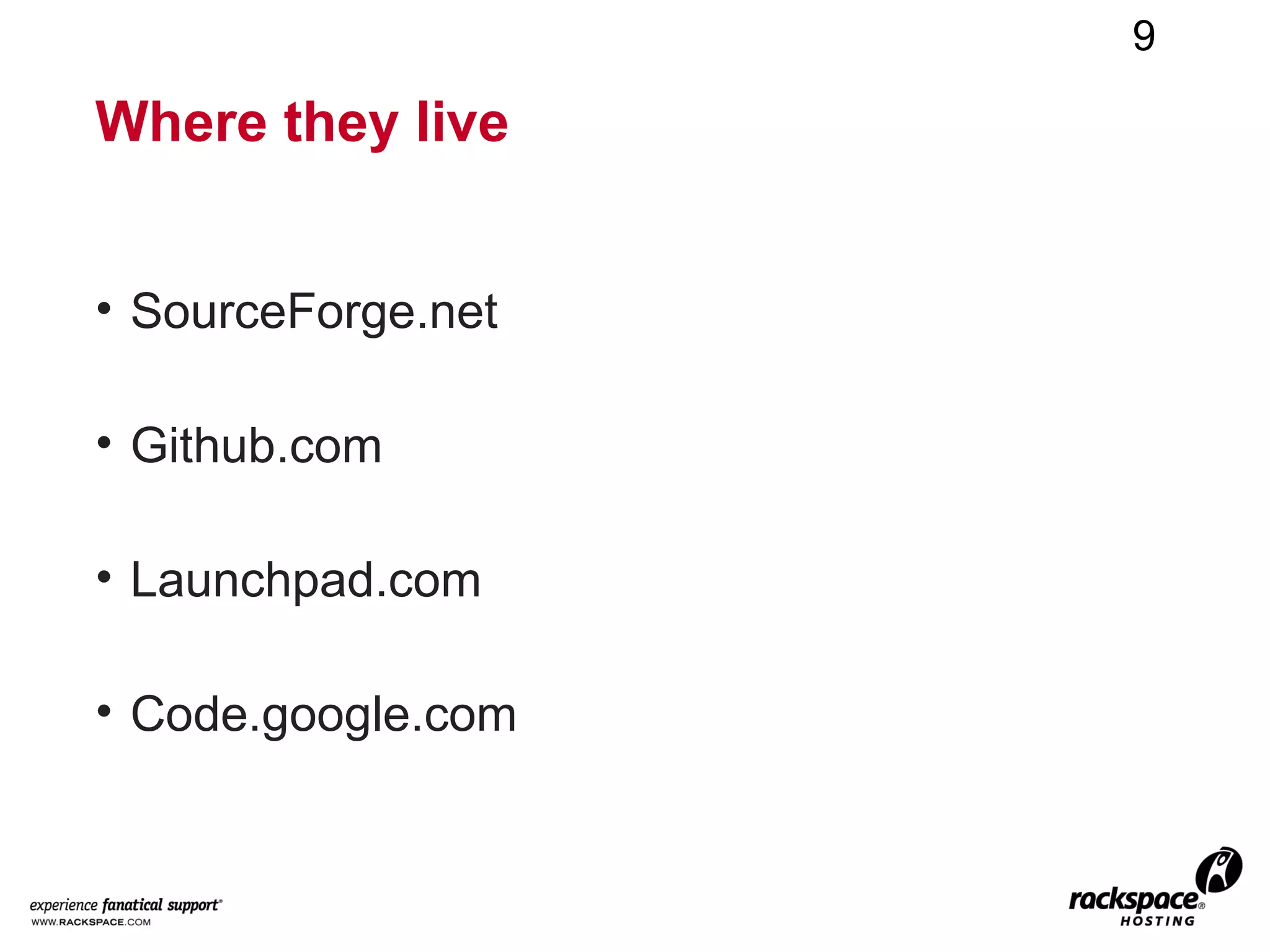 9

Where they live


• SourceForge.net

• Github.com

• Launchpad.com

• Code.google.com
 