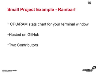 10

Small Project Example - Rainbarf


• CPU/RAM stats chart for your terminal window

• Hosted on GitHub

• Two Contributors
 