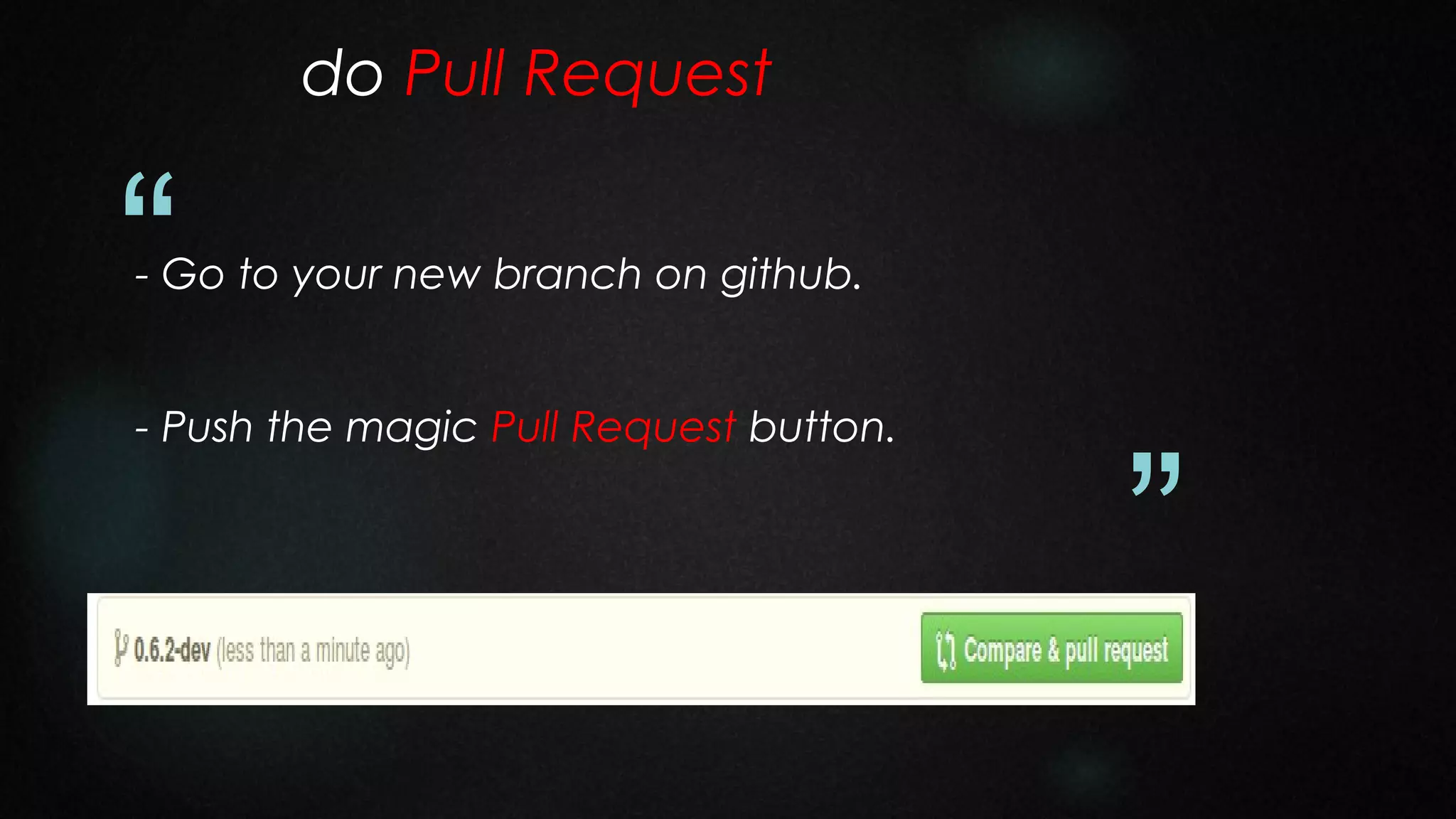 do Pull Request

“

- Go to your new branch on github.
- Push the magic Pull Request button.

”

 