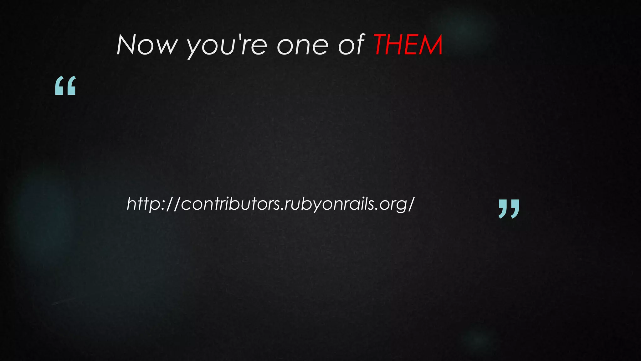 Now you're one of THEM

“
http://contributors.rubyonrails.org/

”

 