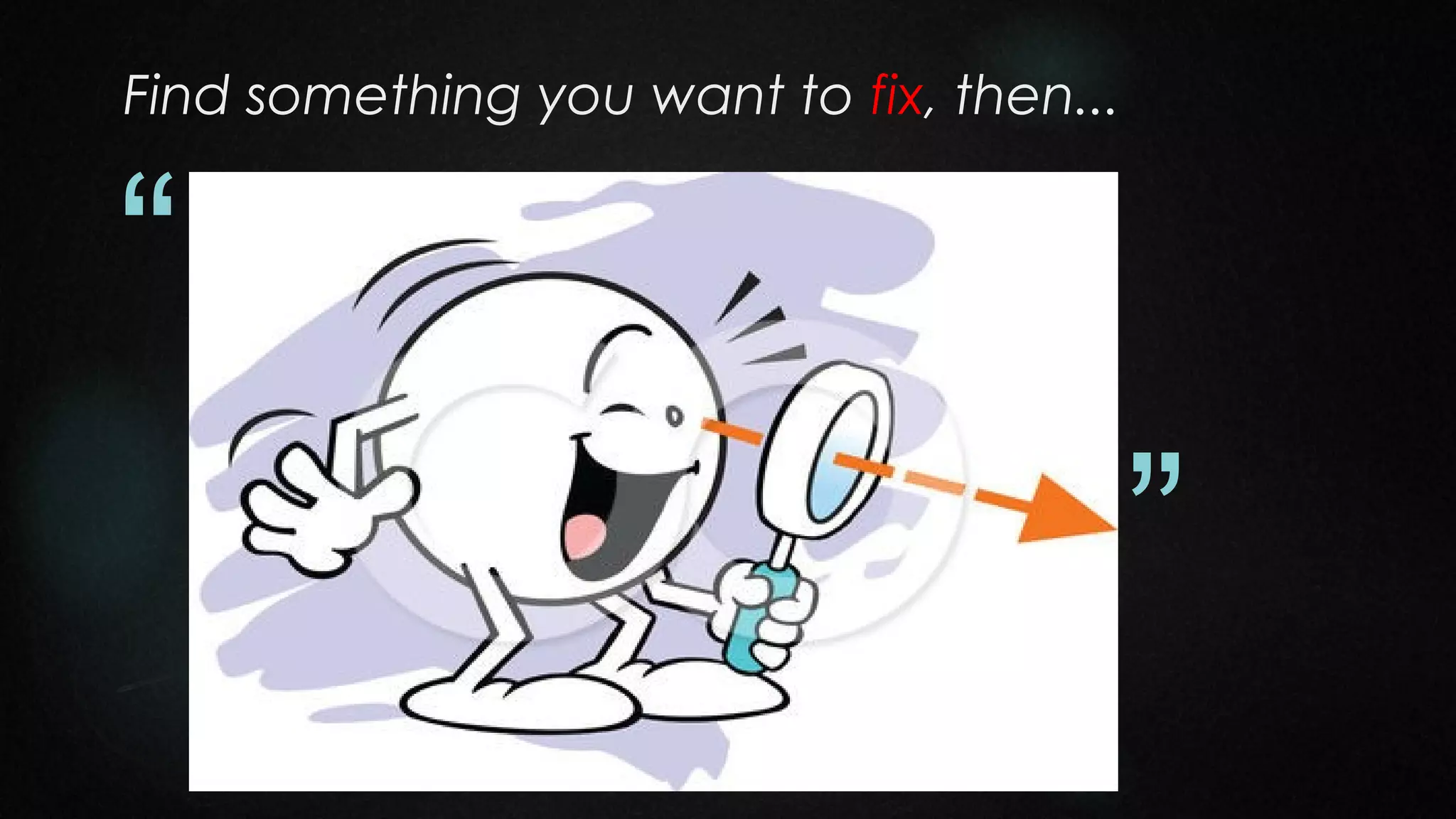 Find something you want to fix, then...

“
”

 