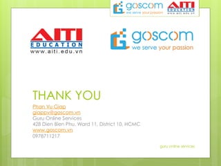 THANK YOU
Phan Vu Giap
giappv@goscom.vn
Guru Online Services
428 Dien Bien Phu, Ward 11, District 10, HCMC
www.goscom.vn
0978711217
guru online services
 