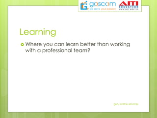 Learning
›  Where you can learn better than working
with a professional team?
guru online services
 