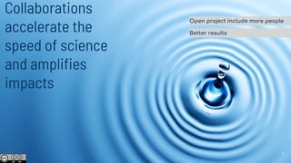 Collaborations
accelerate the
speed of science
and ampliﬁes
impacts
Open project include more people
Better results
7
 