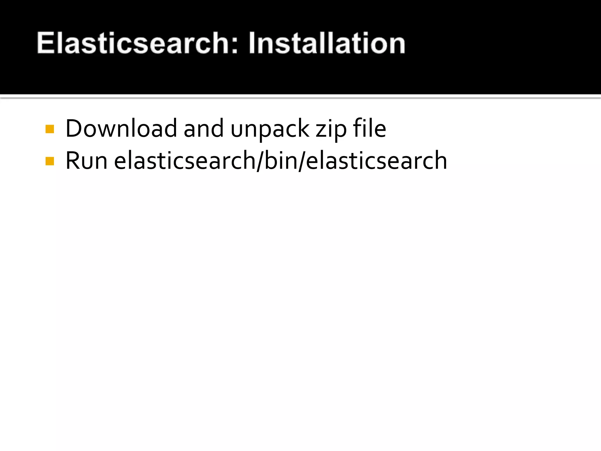    Download and unpack zip file
   Run elasticsearch/bin/elasticsearch
 