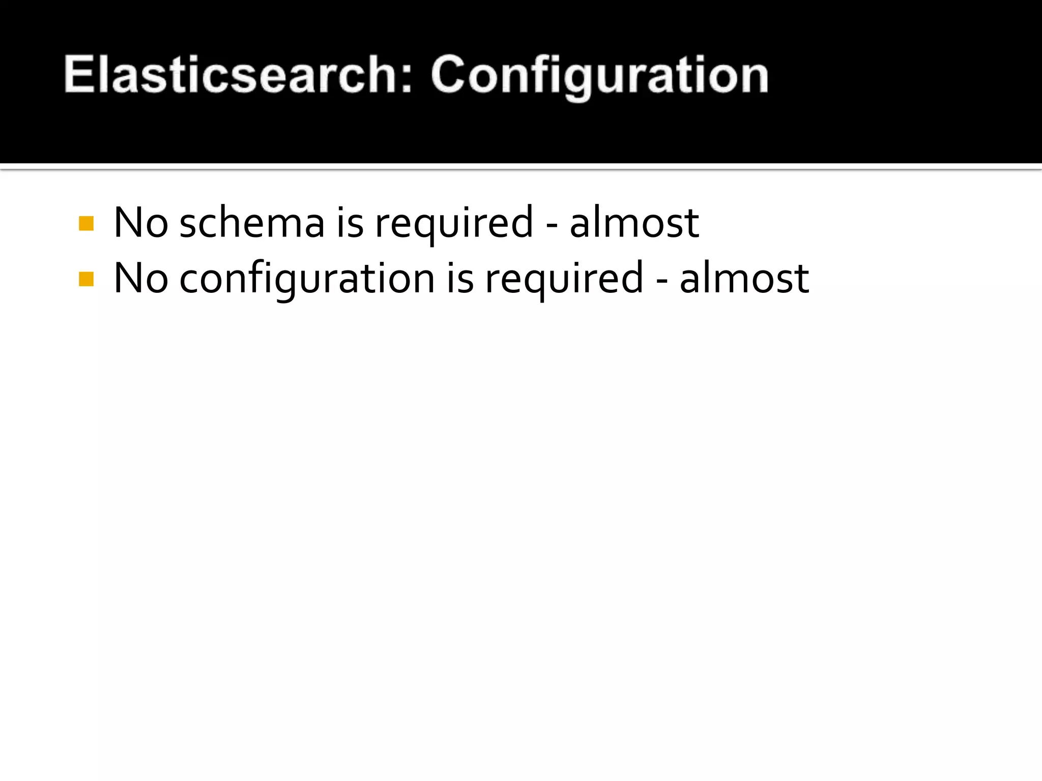    No schema is required - almost
   No configuration is required - almost
 