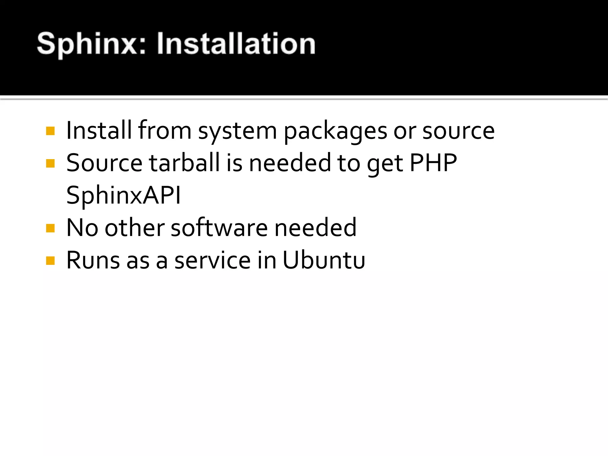    Install from system packages or source
   Source tarball is needed to get PHP
    SphinxAPI
   No other software needed
   Runs as a service in Ubuntu
 