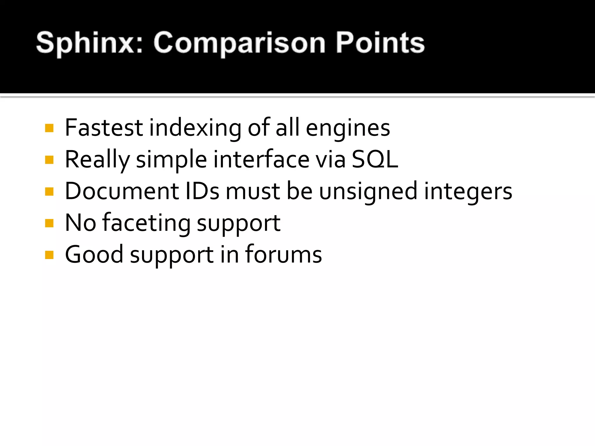    Fastest indexing of all engines
   Really simple interface via SQL
   Document IDs must be unsigned integers
   No faceting support
   Good support in forums
 