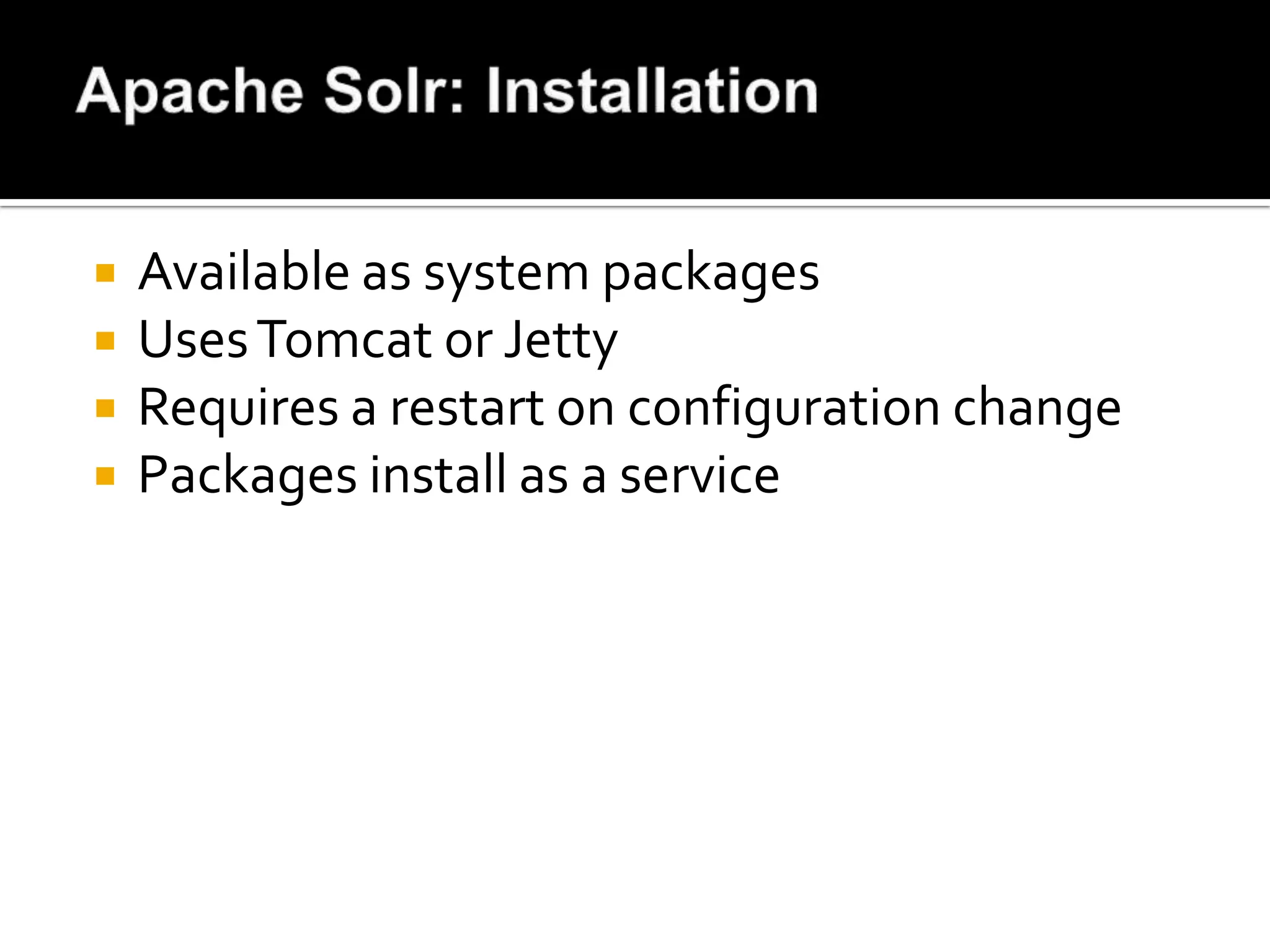    Available as system packages
   Uses Tomcat or Jetty
   Requires a restart on configuration change
   Packages install as a service
 