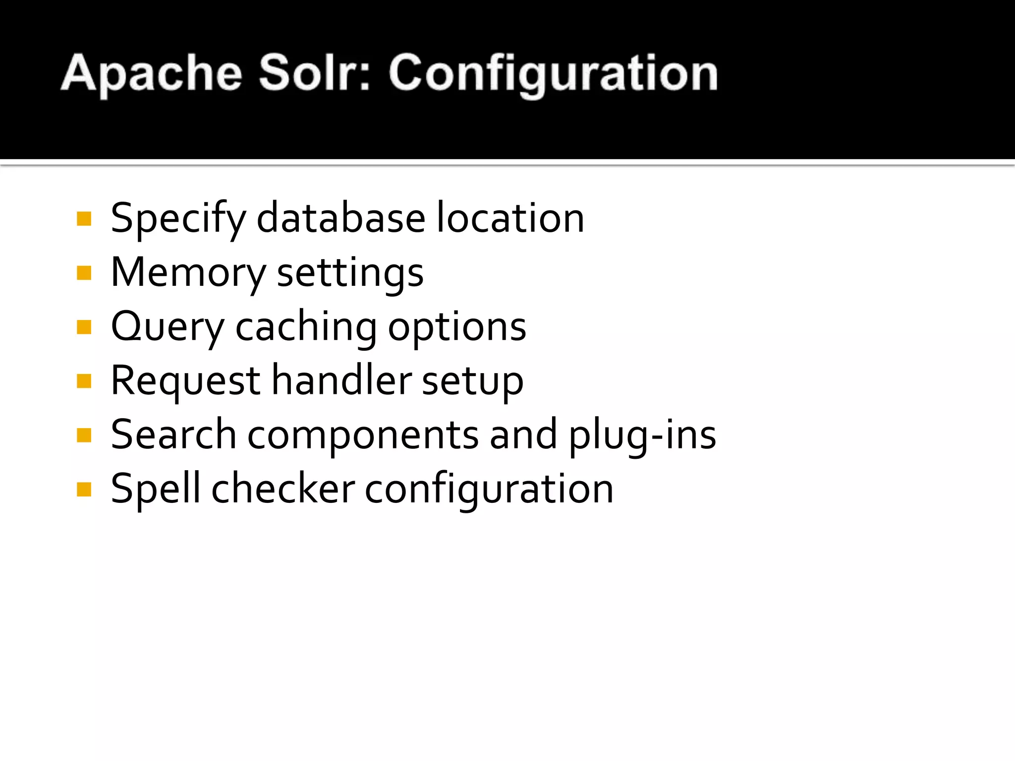    Specify database location
   Memory settings
   Query caching options
   Request handler setup
   Search components and plug-ins
   Spell checker configuration
 