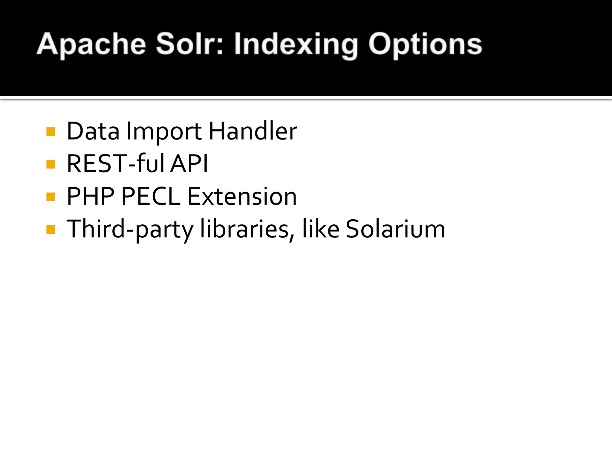    Data Import Handler
   REST-ful API
   PHP PECL Extension
   Third-party libraries, like Solarium
 