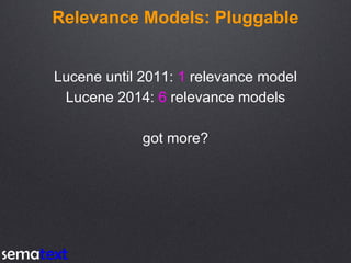Relevance Models: Pluggable
Lucene until 2011: 1 relevance model
Lucene 2014: 6 relevance models
got more?
 