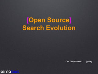 [Open Source]
Search Evolution
Otis Gospodnetić @otisg
 