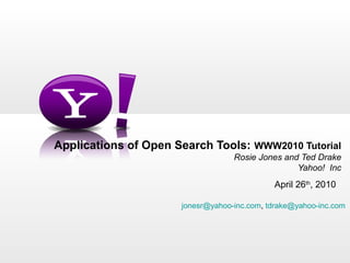 Applications of Open Search Tools:  WWW2010 Tutorial Rosie Jones and Ted Drake Yahoo!  Inc April 26 th , 2010 [email_address] ,  [email_address]   