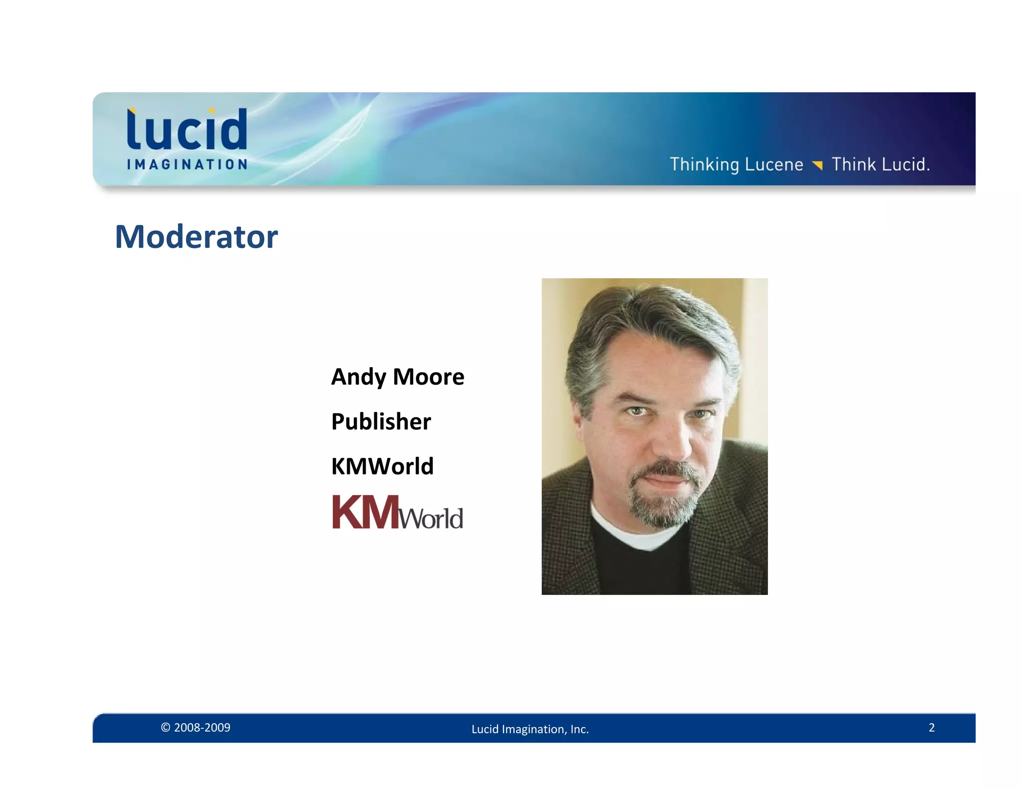 Moderator


                • Andy Moore
                • Publisher
                • KMWorld




  © 2008‐2009                  Lucid Imagination, Inc.   2
 