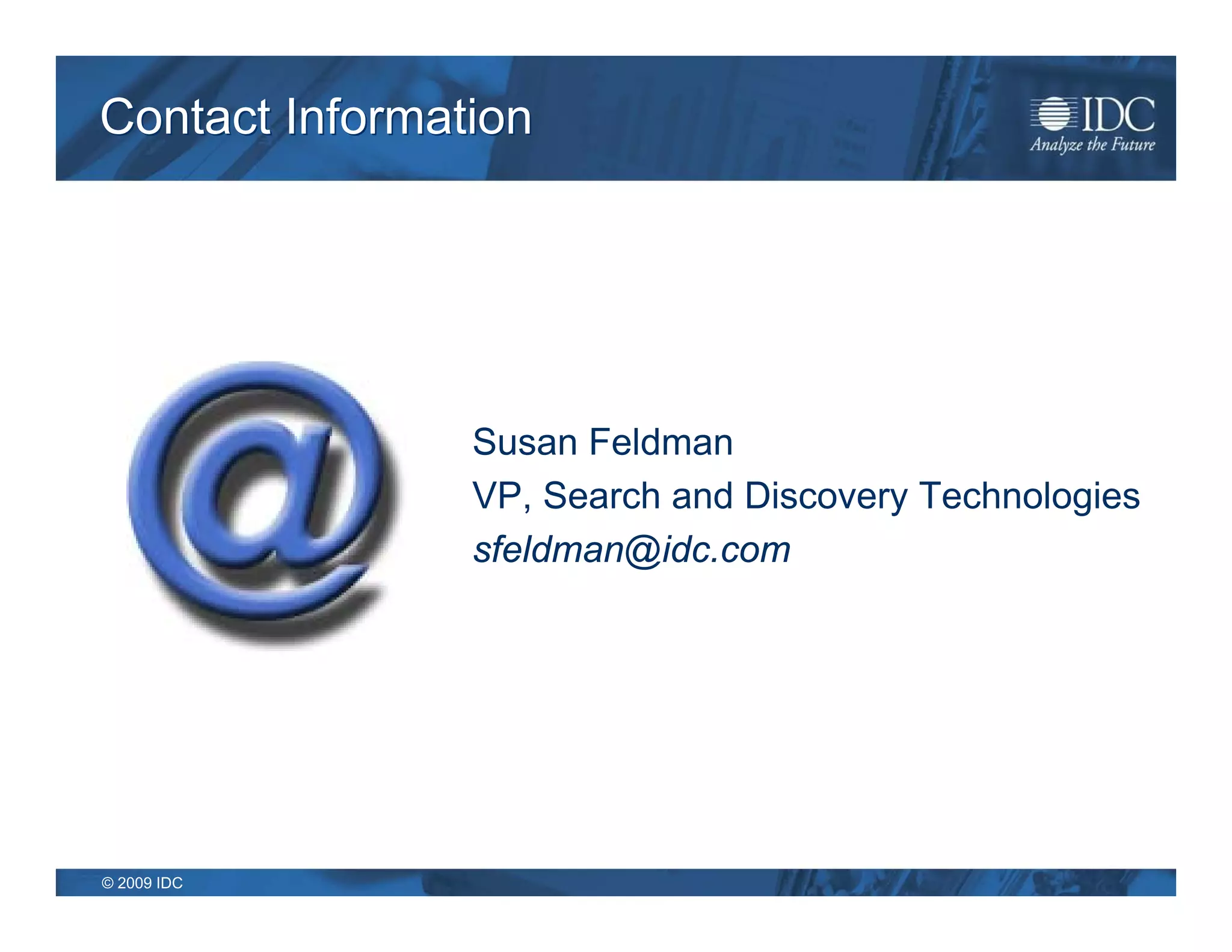 Contact Information




                Susan Feldman
                VP, Search and Discovery Technologies
                sfeldman@idc.com




© 2009 IDC
 