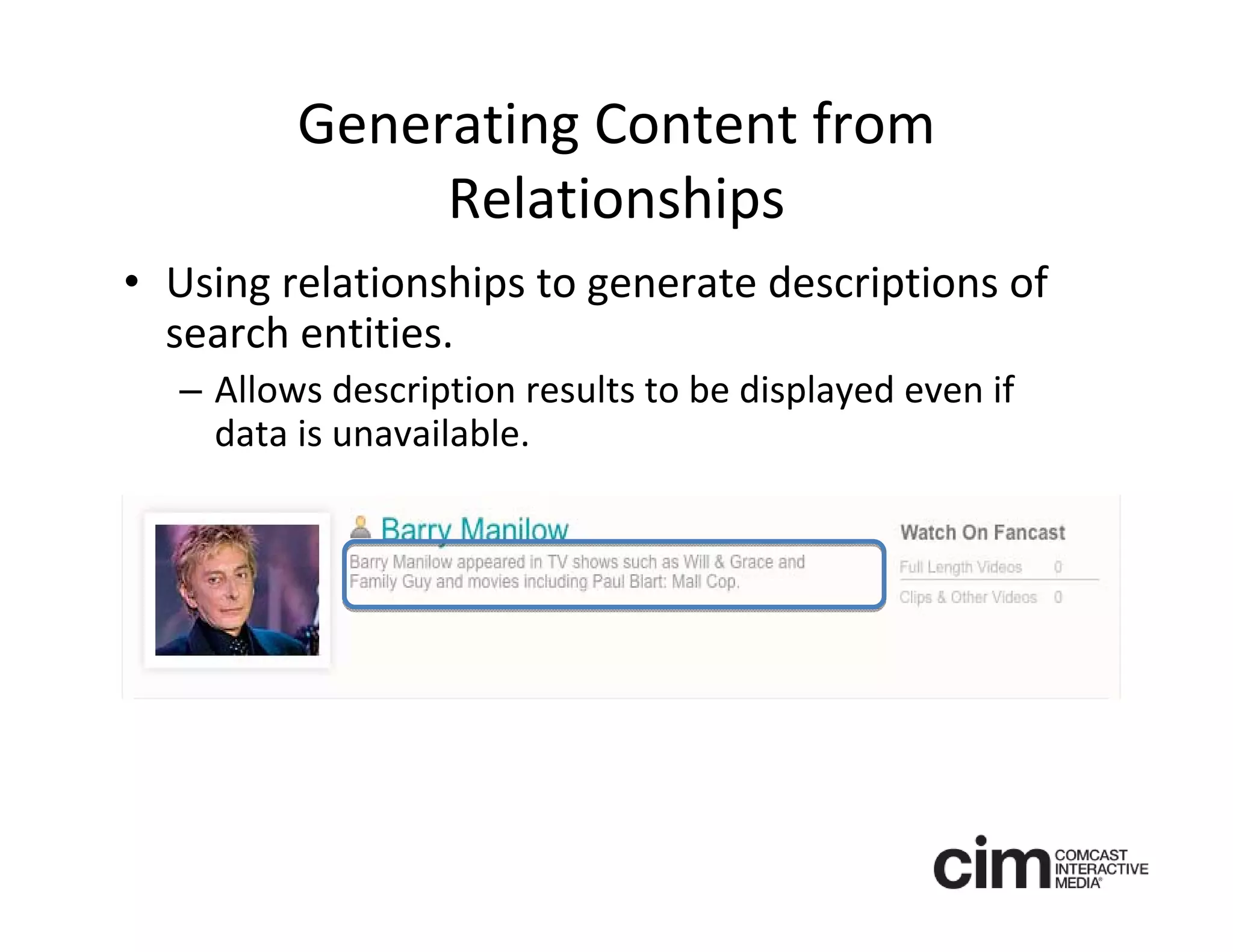 Generating Content from 
              Relationships
• Using relationships to generate descriptions of 
  search entities.
  – Allows description results to be displayed even if 
    data is unavailable.
 