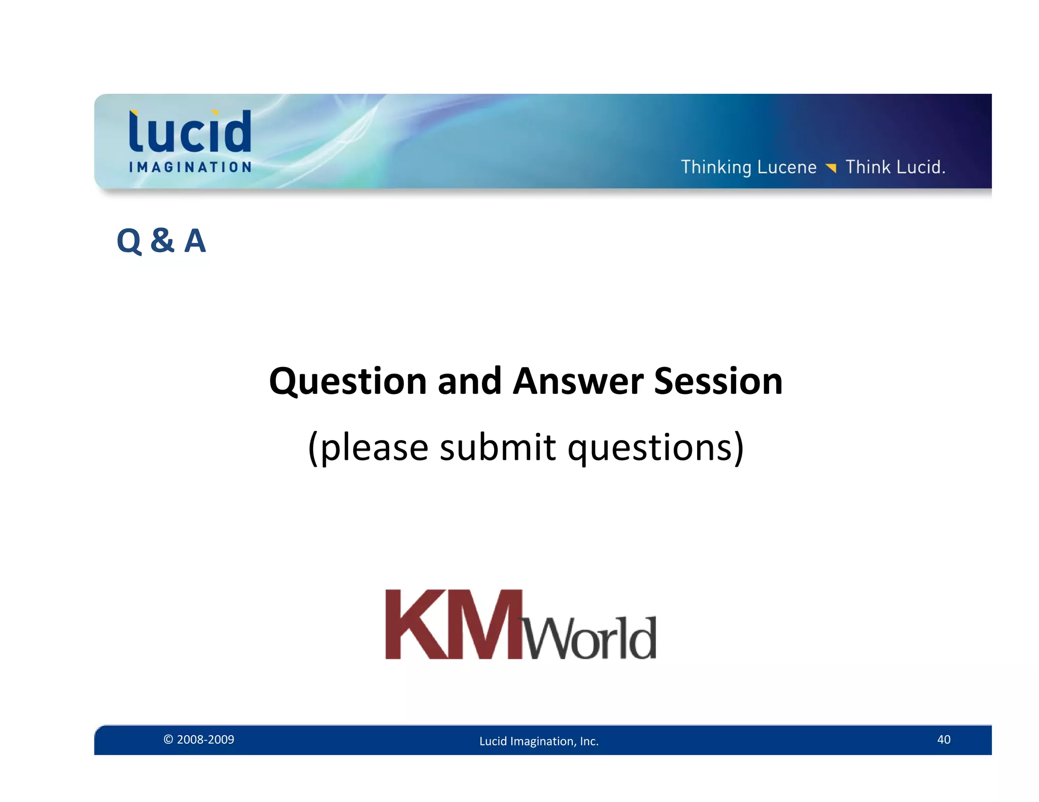 Q & A


                •Question and Answer Session
                  •(please submit questions)




  © 2008‐2009               Lucid Imagination, Inc.   40
 