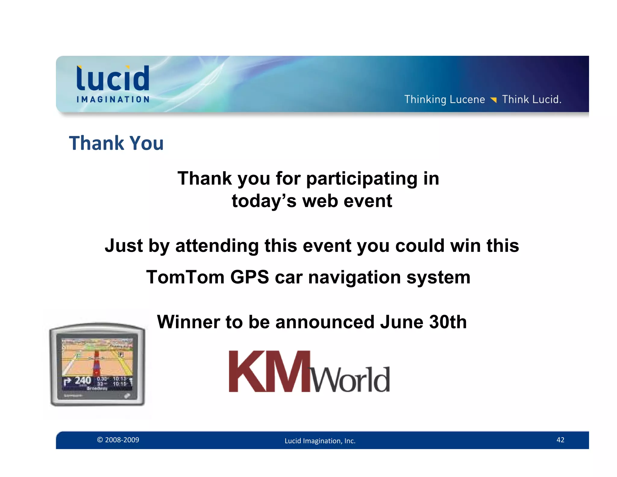 Thank You
                   Thank you for participating in
                        today’s web event

    Just by attending this event you could win this
                TomTom GPS car navigation system

                 Winner to be announced June 30th




  © 2008‐2009                  Lucid Imagination, Inc.   42
 