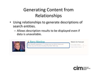 Generating Content from 
              Relationships
• Using relationships to generate descriptions of 
  search entities.
  – Allows description results to be displayed even if 
    data is unavailable.
 