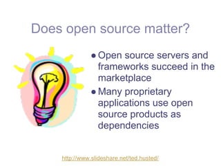 Does open source matter?
              ● Open source servers and
                frameworks succeed in the
                marketplace
              ● Many proprietary
                applications use open
                source products as
                dependencies


    http://www.slideshare.net/ted.husted/
 