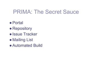 PRIMA: The Secret Sauce
● Portal
● Repository
● Issue Tracker
● Mailing List
● Automated Build
 