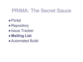 PRIMA: The Secret Sauce
● Portal
● Repository
● Issue Tracker
● Mailing List
● Automated Build
 