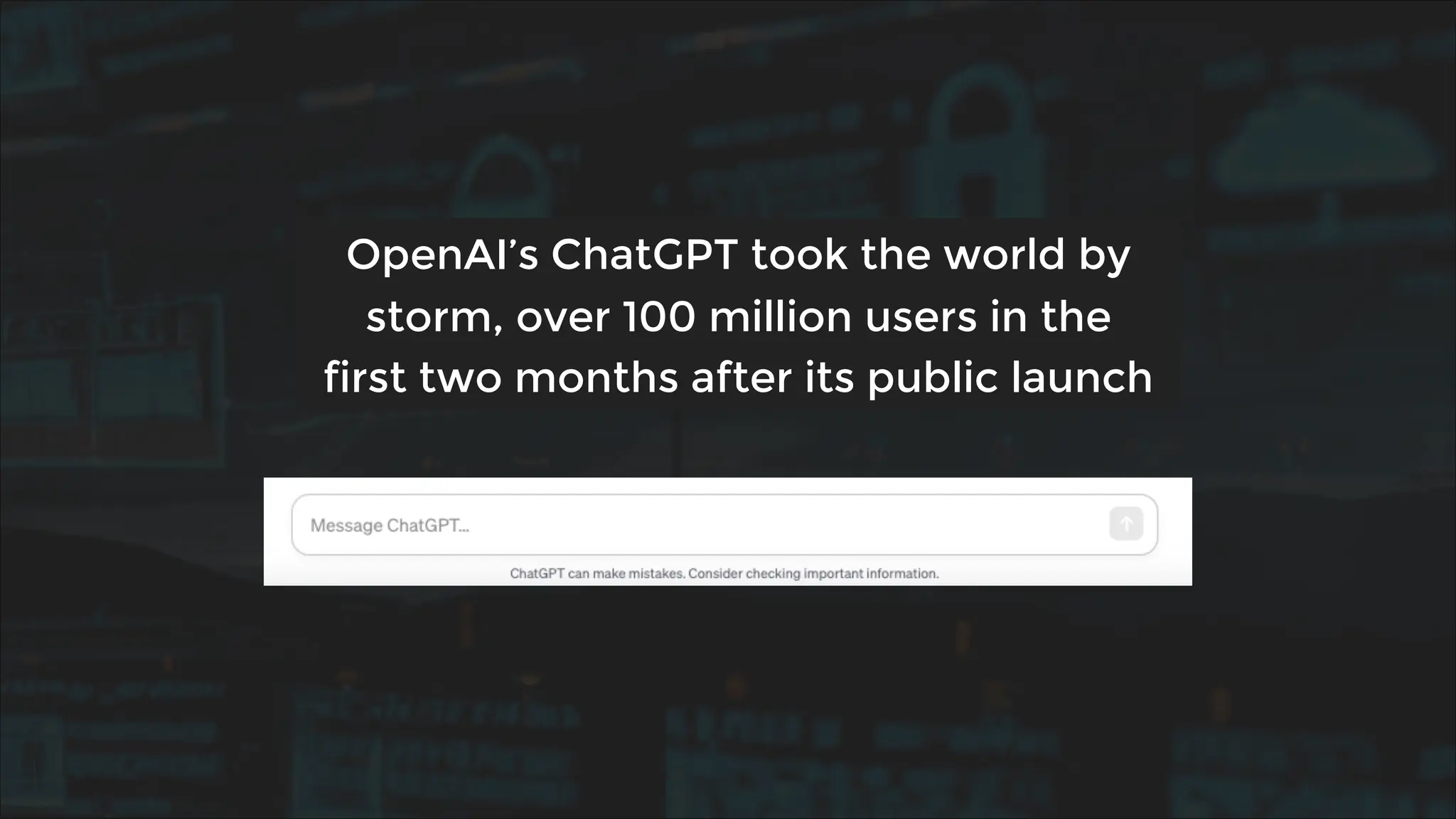 OpenAI’s ChatGPT took the world by
storm, over 100 million users in the
first two months after its public launch
 