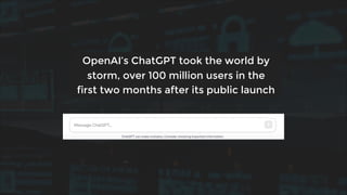 OpenAI’s ChatGPT took the world by
storm, over 100 million users in the
first two months after its public launch
 
