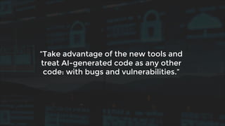 “Take advantage of the new tools and
treat AI-generated code as any other
code: with bugs and vulnerabilities.”
 