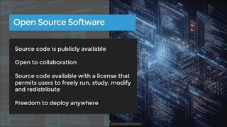 Source code is publicly available
Open to collaboration
Source code available with a license that
permits users to freely run, study, modify
and redistribute
Freedom to deploy anywhere
Open Source Software
Source: AI-generated with DALL-E
 